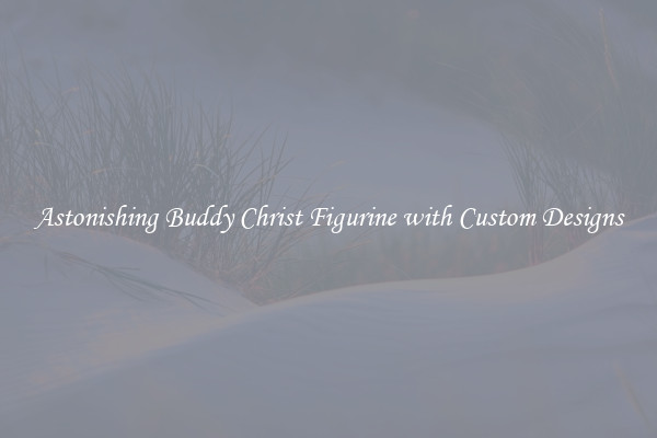 Astonishing Buddy Christ Figurine with Custom Designs