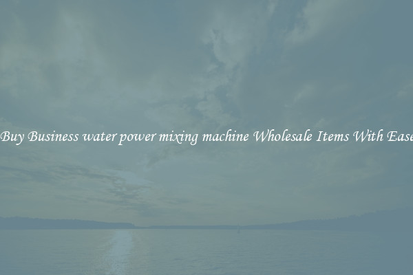 Buy Business water power mixing machine Wholesale Items With Ease