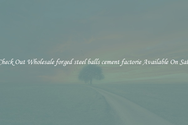 Check Out Wholesale forged steel balls cement factorie Available On Sale