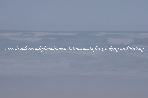 zinc disodium ethylenediaminetetraacetate for Cooking and Eating