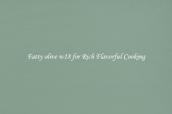 Fatty olive w18 for Rich Flavorful Cooking