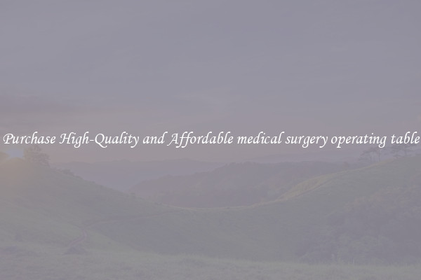 Purchase High-Quality and Affordable medical surgery operating table
