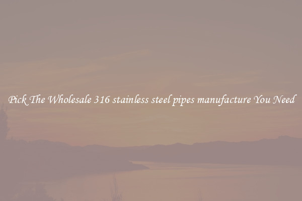Pick The Wholesale 316 stainless steel pipes manufacture You Need