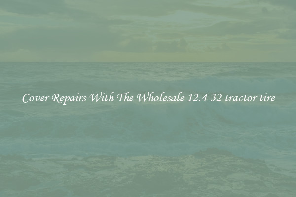  Cover Repairs With The Wholesale 12.4 32 tractor tire 