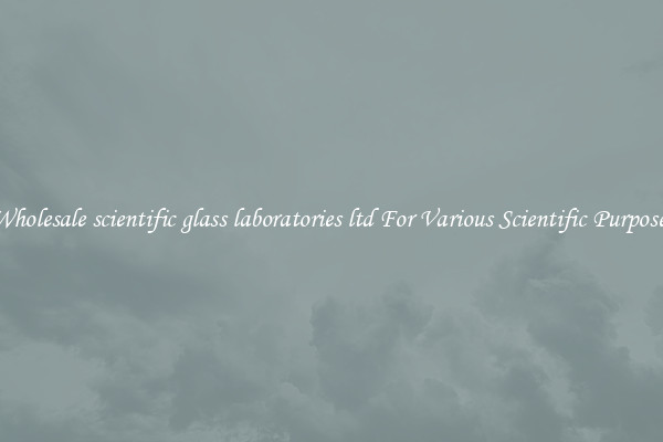 Wholesale scientific glass laboratories ltd For Various Scientific Purposes