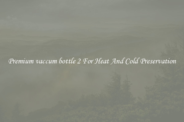 Premium vaccum bottle 2 For Heat And Cold Preservation