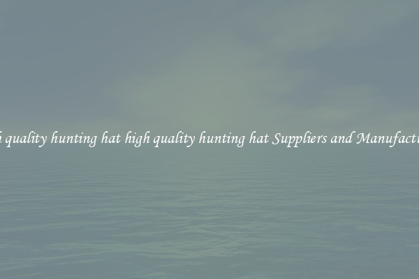 high quality hunting hat high quality hunting hat Suppliers and Manufacturers
