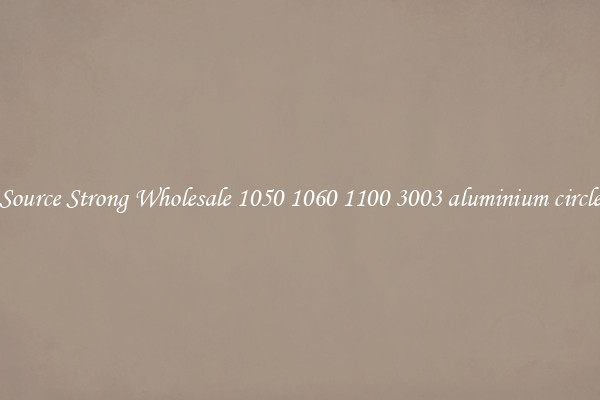 Source Strong Wholesale 1050 1060 1100 3003 aluminium circle