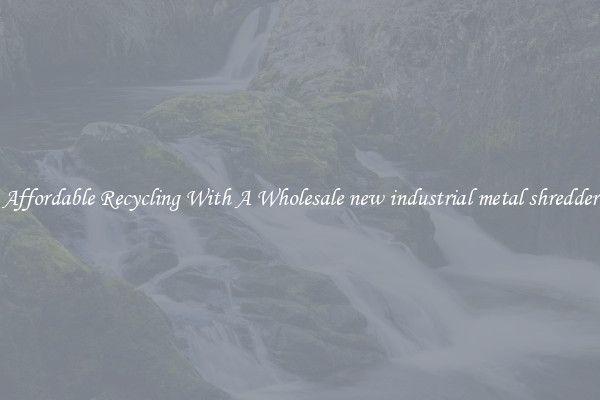 Affordable Recycling With A Wholesale new industrial metal shredder