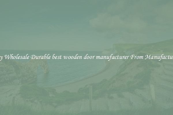 Buy Wholesale Durable best wooden door manufacturer From Manufacturers