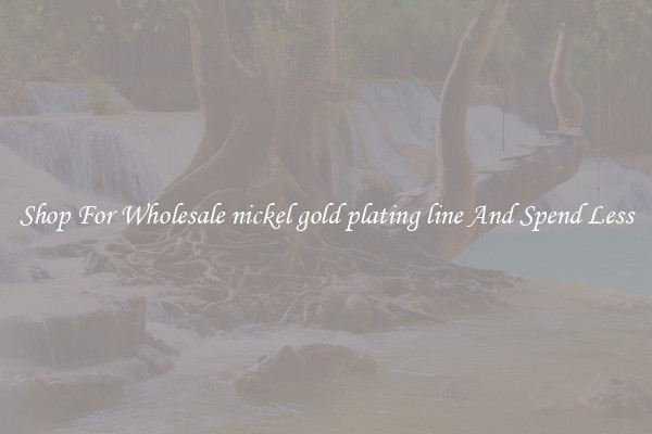 Shop For Wholesale nickel gold plating line And Spend Less