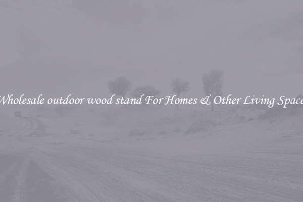 Wholesale outdoor wood stand For Homes & Other Living Spaces