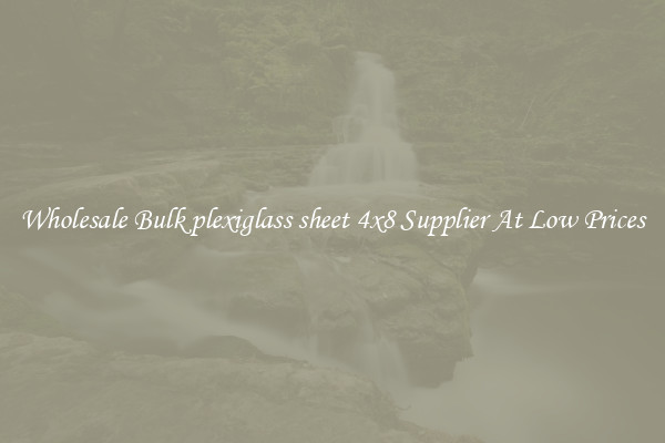 Wholesale Bulk plexiglass sheet 4x8 Supplier At Low Prices