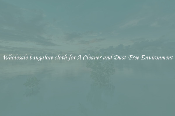 Wholesale bangalore cloth for A Cleaner and Dust-Free Environment