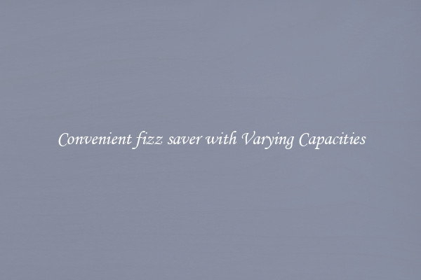 Convenient fizz saver with Varying Capacities