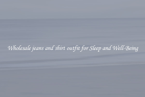 Wholesale jeans and shirt outfit for Sleep and Well-Being
