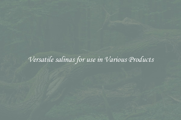 Versatile salinas for use in Various Products