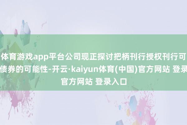 体育游戏app平台公司现正探讨把柄刊行授权刊行可换股债券的可能性-开云·kaiyun体育(中国)官方网站 登录入口
