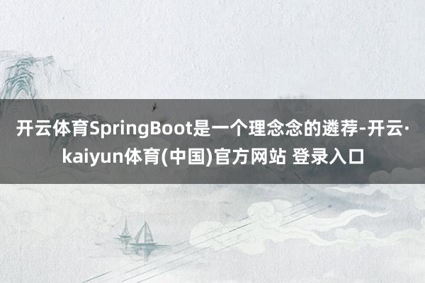 开云体育SpringBoot是一个理念念的遴荐-开云·kaiyun体育(中国)官方网站 登录入口