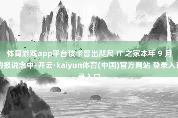 体育游戏app平台该卡曾出咫尺 IT 之家本年 9 月的报说念中-开云·kaiyun体育(中国)官方网站 登录入口