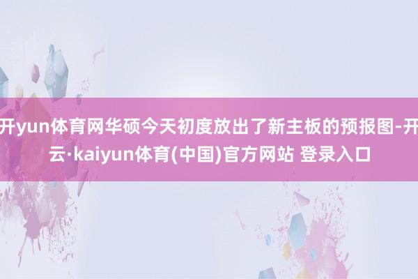 开yun体育网华硕今天初度放出了新主板的预报图-开云·kaiyun体育(中国)官方网站 登录入口