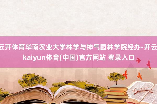 云开体育华南农业大学林学与神气园林学院经办-开云·kaiyun体育(中国)官方网站 登录入口