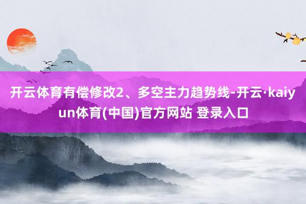 开云体育有偿修改2、多空主力趋势线-开云·kaiyun体育(中国)官方网站 登录入口