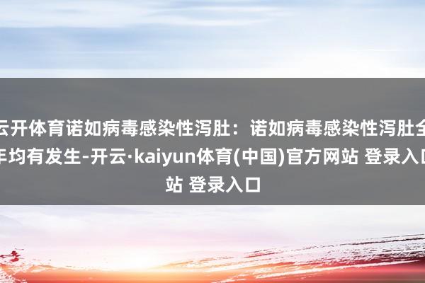 云开体育诺如病毒感染性泻肚：诺如病毒感染性泻肚全年均有发生-开云·kaiyun体育(中国)官方网站 登录入口