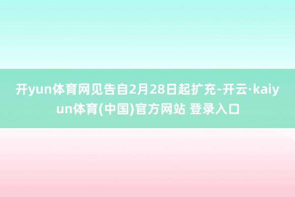 开yun体育网见告自2月28日起扩充-开云·kaiyun体育(中国)官方网站 登录入口