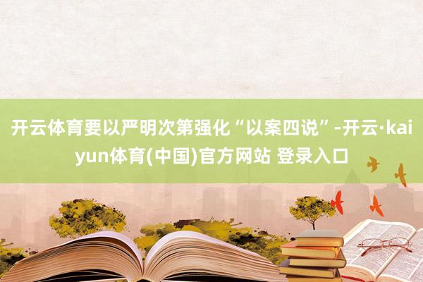 开云体育要以严明次第强化“以案四说”-开云·kaiyun体育(中国)官方网站 登录入口