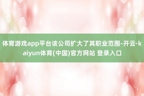 体育游戏app平台该公司扩大了其职业范围-开云·kaiyun体育(中国)官方网站 登录入口