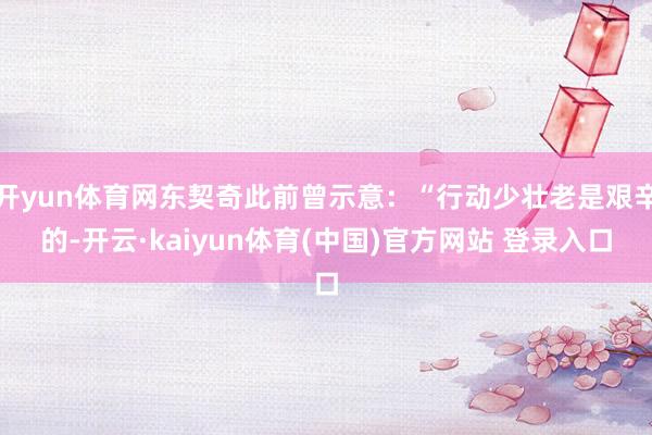 开yun体育网东契奇此前曾示意：“行动少壮老是艰辛的-开云·kaiyun体育(中国)官方网站 登录入口