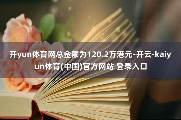 开yun体育网总金额为120.2万港元-开云·kaiyun体育(中国)官方网站 登录入口