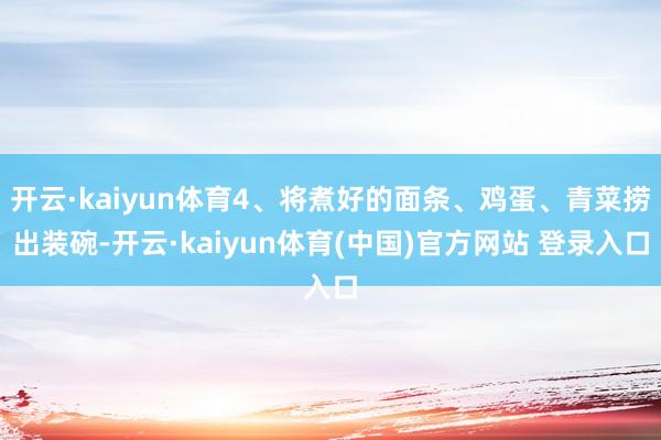 开云·kaiyun体育4、将煮好的面条、鸡蛋、青菜捞出装碗-开云·kaiyun体育(中国)官方网站 登录入口
