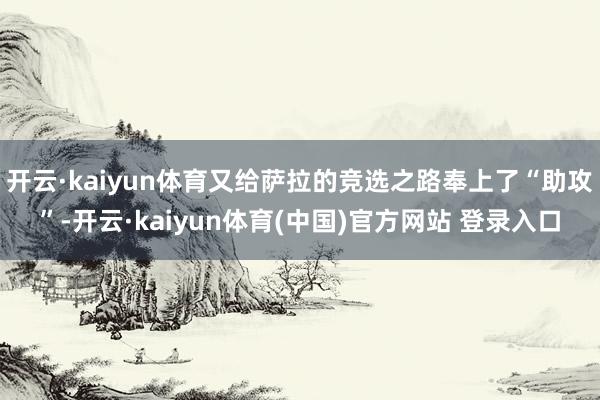 开云·kaiyun体育又给萨拉的竞选之路奉上了“助攻”-开云·kaiyun体育(中国)官方网站 登录入口
