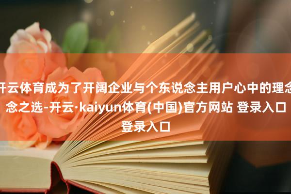 开云体育成为了开阔企业与个东说念主用户心中的理念念之选-开云·kaiyun体育(中国)官方网站 登录入口