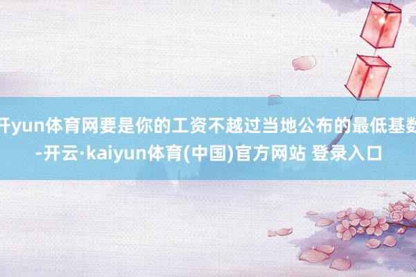 开yun体育网要是你的工资不越过当地公布的最低基数-开云·kaiyun体育(中国)官方网站 登录入口