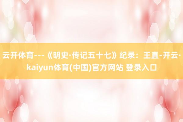 云开体育---《明史·传记五十七》纪录：王直-开云·kaiyun体育(中国)官方网站 登录入口