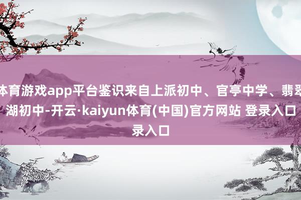体育游戏app平台鉴识来自上派初中、官亭中学、翡翠湖初中-开云·kaiyun体育(中国)官方网站 登录入口