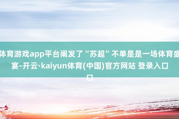 体育游戏app平台阐发了“苏超”不单是是一场体育盛宴-开云·kaiyun体育(中国)官方网站 登录入口