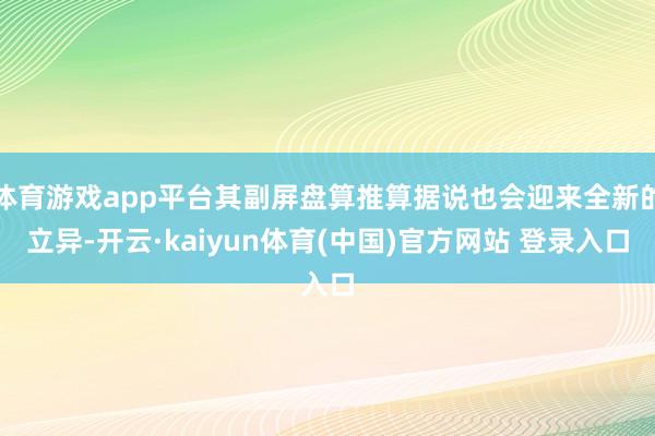 体育游戏app平台其副屏盘算推算据说也会迎来全新的立异-开云·kaiyun体育(中国)官方网站 登录入口