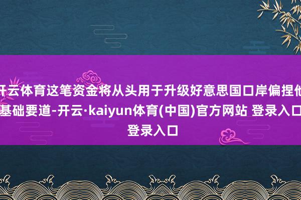 开云体育这笔资金将从头用于升级好意思国口岸偏捏他基础要道-开云·kaiyun体育(中国)官方网站 登录入口