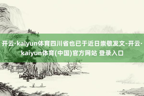 开云·kaiyun体育四川省也已于近日崇敬发文-开云·kaiyun体育(中国)官方网站 登录入口