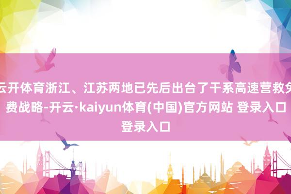 云开体育浙江、江苏两地已先后出台了干系高速营救免费战略-开云·kaiyun体育(中国)官方网站 登录入口