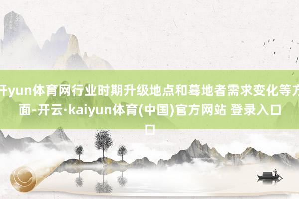 开yun体育网行业时期升级地点和蓦地者需求变化等方面-开云·kaiyun体育(中国)官方网站 登录入口