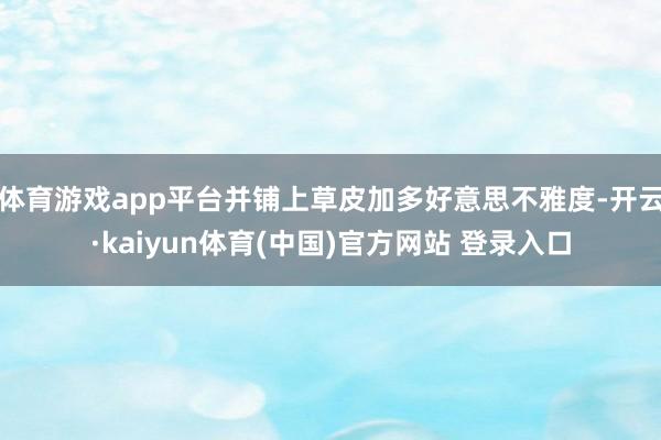 体育游戏app平台并铺上草皮加多好意思不雅度-开云·kaiyun体育(中国)官方网站 登录入口