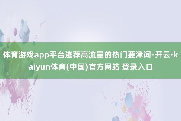 体育游戏app平台遴荐高流量的热门要津词-开云·kaiyun体育(中国)官方网站 登录入口