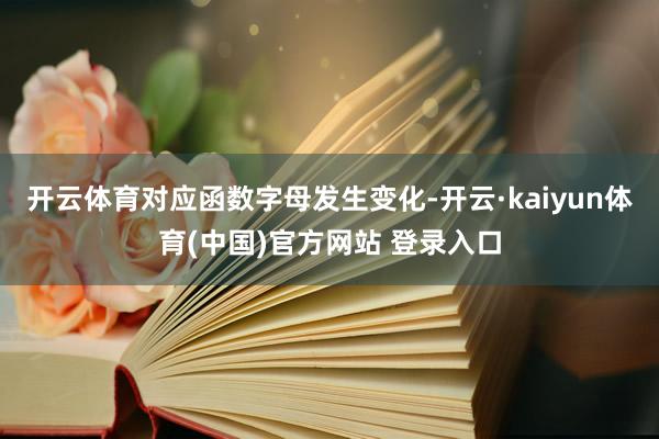 开云体育对应函数字母发生变化-开云·kaiyun体育(中国)官方网站 登录入口