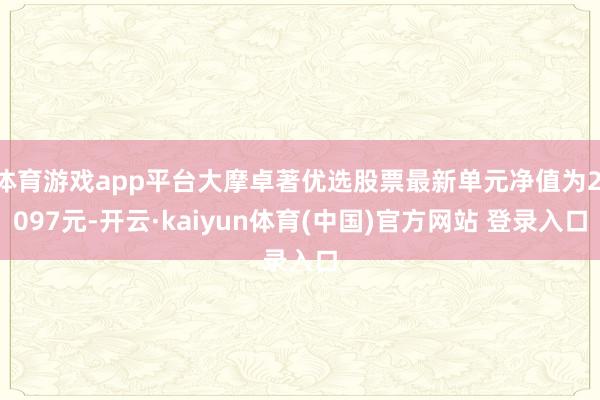 体育游戏app平台大摩卓著优选股票最新单元净值为2.097元-开云·kaiyun体育(中国)官方网站 登录入口