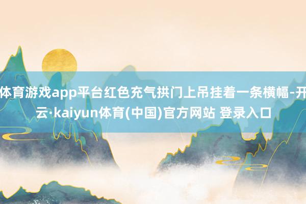 体育游戏app平台红色充气拱门上吊挂着一条横幅-开云·kaiyun体育(中国)官方网站 登录入口